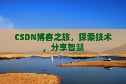 CSDN博客之旅,探索技术,分享智慧 CSDN博客之旅,探索技术,分享智慧